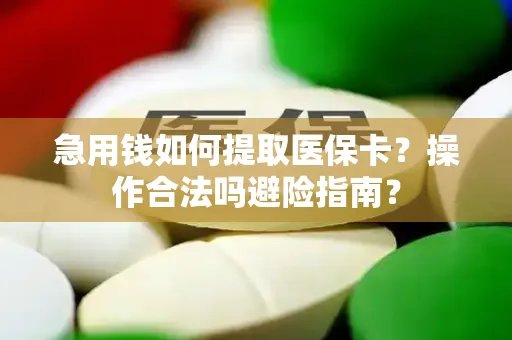 急用钱如何提取医保卡？操作合法吗避险指南？